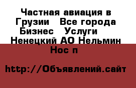 Частная авиация в Грузии - Все города Бизнес » Услуги   . Ненецкий АО,Нельмин Нос п.